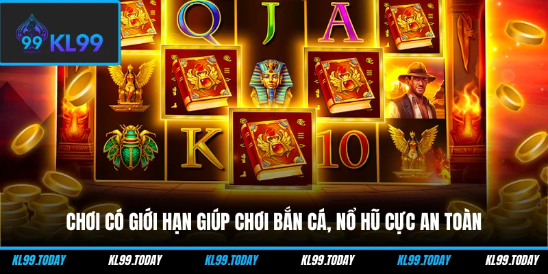 Chơi có giới hạn giúp chơi bắn cá, nổ hũ cực an toàn