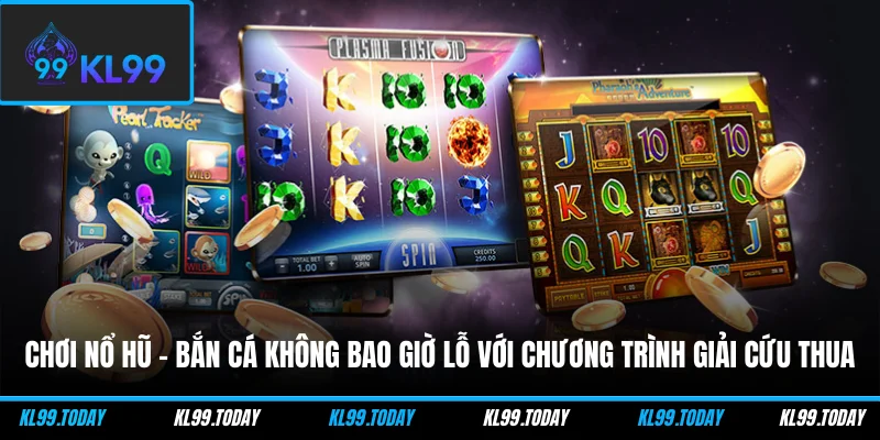 Chơi nổ hũ và bắn cá không bao giờ lỗ với chương trình giải cứu thua