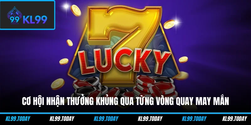 Cơ hội nhận thưởng khủng qua từng vòng quay may mắn