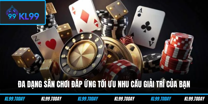 Đa dạng sân chơi đáp ứng tối ưu nhu cầu giải trí của bạn