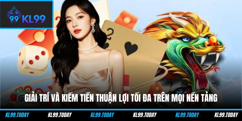 Giải trí và kiếm tiền thuận lợi tối đa trên mọi nền tảng