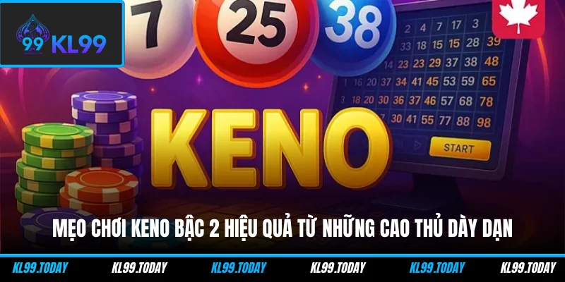 Mẹo chơi Keno bậc 2 hiệu quả từ những cao thủ dày dạn 