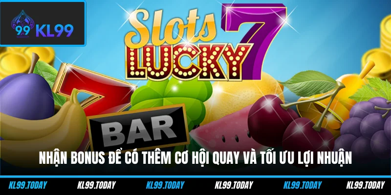 Nhận bonus để có thêm cơ hội quay và tối ưu lợi nhuận