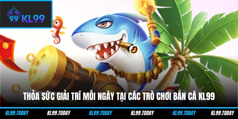 Thỏa sức giải trí mỗi ngày tại các trò chơi bắn cá KL99
