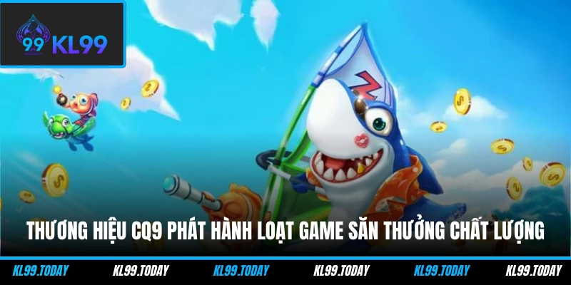 Thương hiệu CQ9 phát hành loạt game săn thưởng chất lượng